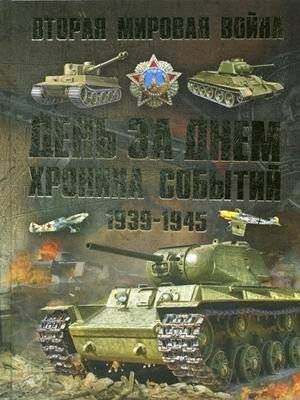 Вторая мировая война 1939-1945. День за днем. Хроника событий | World War II 1939-1945: Day by Day Chronicle