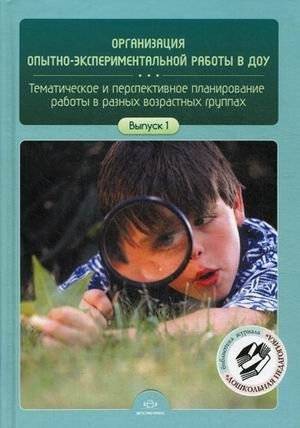Организация опытно-экспериментальной работы в ДОУ. Тематическое и перспективное планирование работы в разных возрастных группах. Выпуск 1 | Organizing Experimental Work in Preschools: Thematic and Prospective Planning for Different Age Groups, Iss...