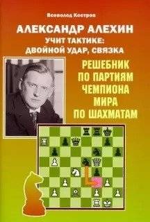 Александр Алехин учит тактике: двойной удар, связка. Решебник по партиям чемпионата мира | Alexander Alekhine Teaches Tactics: Double Attack, Pin. World Championship Game Solutions
