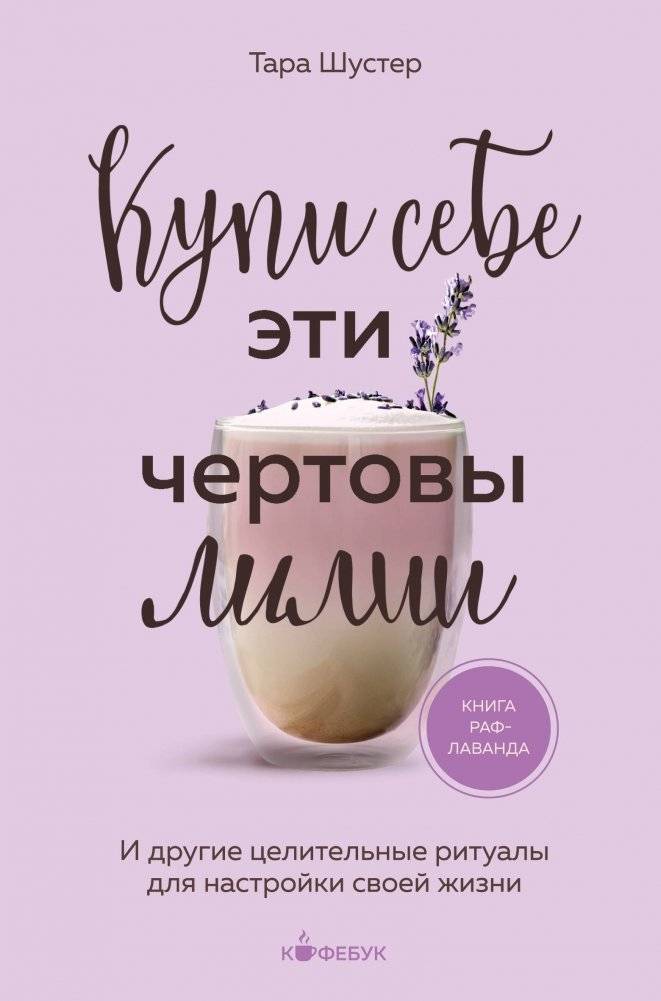 Купи себе эти чертовы лилии. И другие целительные ритуалы для настройки своей жизни | Buy Yourself the Fucking Lilies: And Other Healing Rituals to Tune Up Your Life