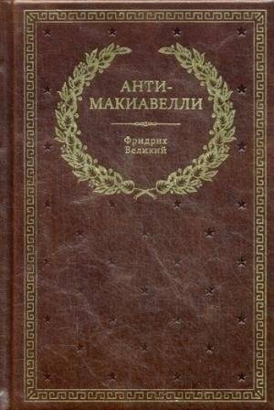 Анти-Макиавелли, или Опыт возражения на Макиавеллиеву науку об образе государственного правления | Anti-Makiavelli, ili Opyt vozrazheniia na Makiavellievu nauku ob obraze gosudarstvennogo pravleniia
