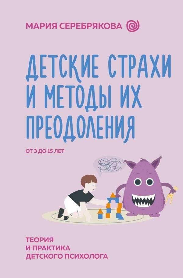 Детские страхи и методы их преодоления от 3 до 15 лет. Теория и практика детского психолога | Children's Fears and Methods for Overcoming Them (Ages 3-15): A Child Psychologist's Theory and Practice