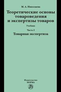 Теоретические основы товароведения и экспертизы товаров. Учебник. В 2-х частях. Часть 2. Товарная экспертиза | Theoretical Foundations of Commodity Science and Goods Examination. Textbook. In 2 Parts. Part 2. Goods Examination