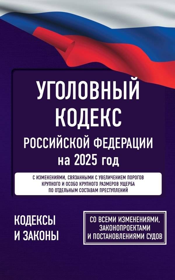 Уголовный кодекс Российской Федерации на 2025 год. Со всеми изменениями, законопроектами и постановлениями судов | Criminal Code of the Russian Federation for 2025