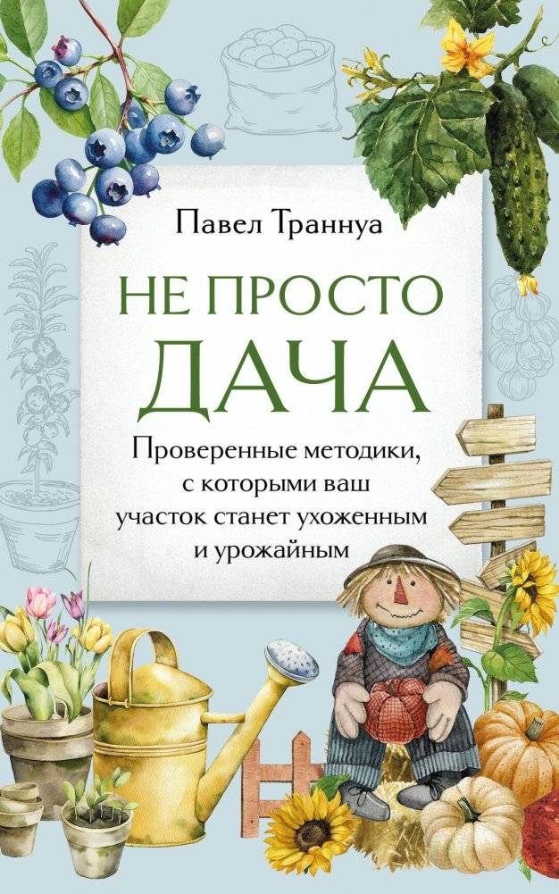 Не просто дача. Проверенные методики, с которыми ваш участок станет ухоженным и урожайным | More Than a Dacha: Proven Methods for a Well-Kept and Productive Plot