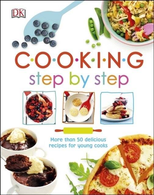 Готовим шаг за шагом. Более 50 вкусных рецептов для юных кулинаров | Cooking Step By Step: 50+ Delicious Recipes for Young Cooks