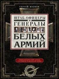Штабофицеры и генералы белых армий. Энциклопедический словарь участников Гражданской войны | Staff Officers and Generals of the White Armies: An Encyclopedic Dictionary of Civil War Participants