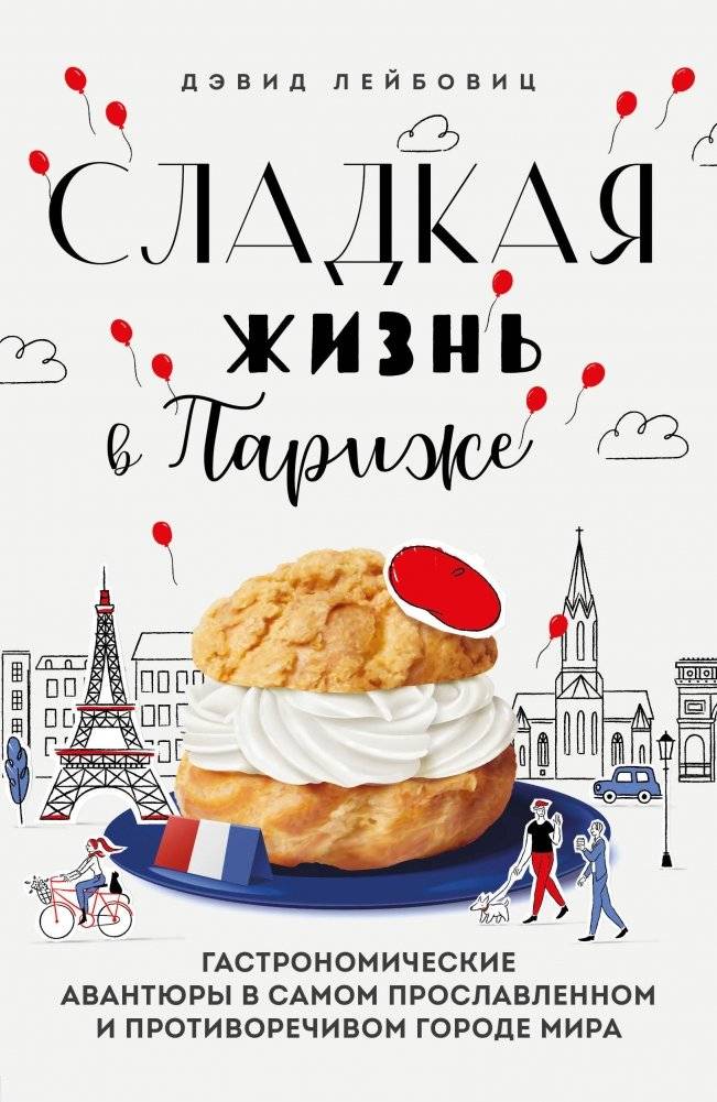Сладкая жизнь в Париже. Гастрономические авантюры в самом прославленном и противоречивом городе мира | Sweet Life in Paris: Gastronomic Adventures in the World's Most Celebrated and Controversial City