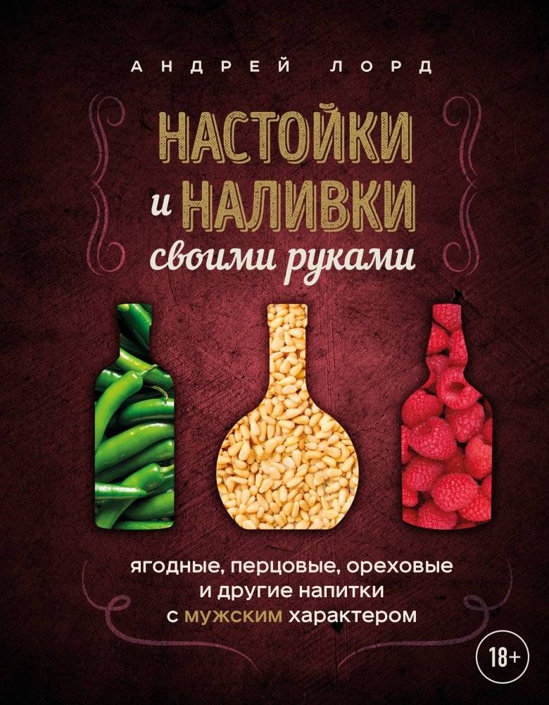 Настойки и наливки своими руками. Ягодные, перцовые, ореховые и другие напитки с мужским характером | Homemade Liqueurs and Infusions: Berry, Pepper, Nut, and Other "Manly" Drinks