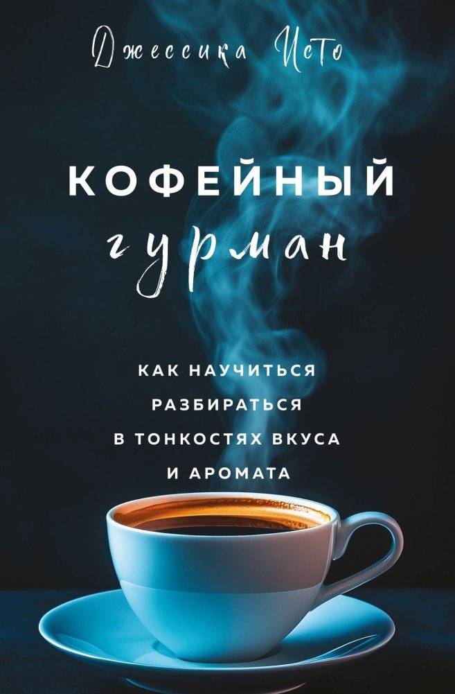 Кофейный гурман. Как научиться разбираться в тонкостях вкуса и аромата | The Coffee Connoisseur: Mastering Taste and Aroma
