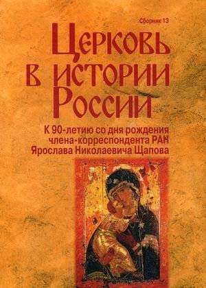 Церковь в истории России. Сборник 13. К 90-летию со дня рождения Я.Н. Щапова | The Church in Russian History. Collection 13. Dedicated to Ya.N. Schapov's 90th Anniversary