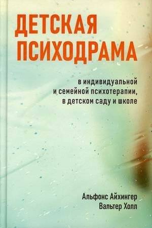 Детская психодрама в индивидуальной и семейной психотерапии, в детском саду и школе | Child Psychodrama in Individual and Family Psychotherapy, Preschool, and School