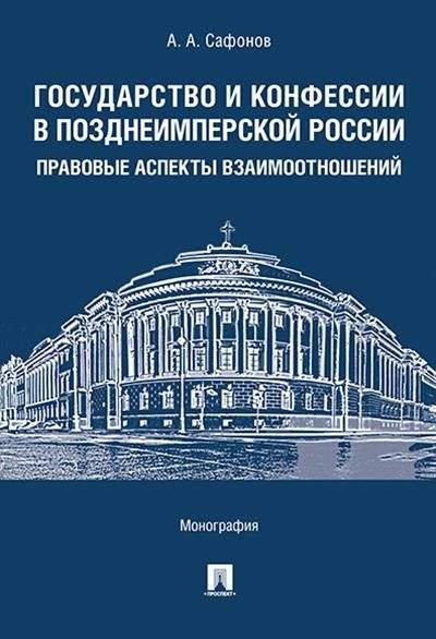 Государство и конфессии в позднеимперской России: правовые аспекты взаимоотношений. Монография | State and Confessions in Late Imperial Russia: Legal Aspects of Relations. Monograph