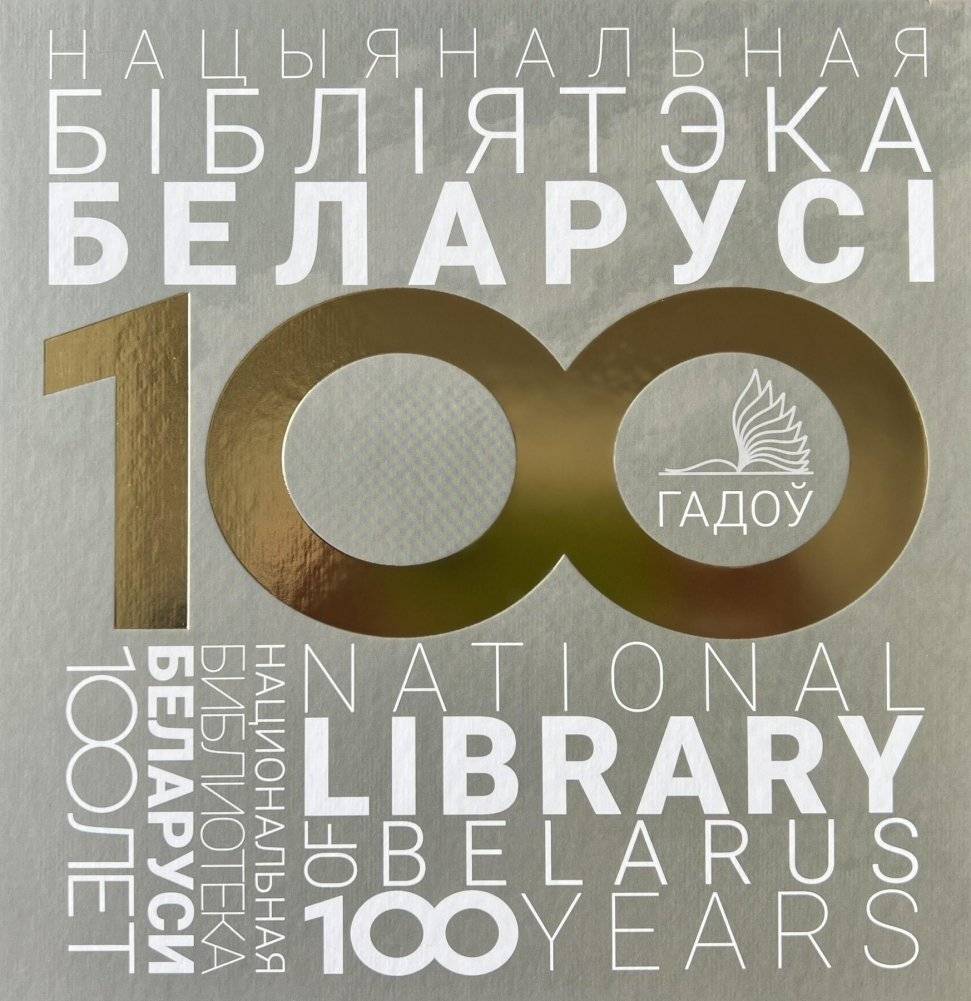 Нацыянальная бібліятэка Беларусі. 100 гадоў = Национальная библиотека Беларуси. 100 лет = National Library of Belarus. 100 years