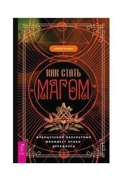 Как стать магом. Французский оккультный манифест эпохи декаданса | How to Become a Magus: A French Occult Manifesto of the Decadent Era
