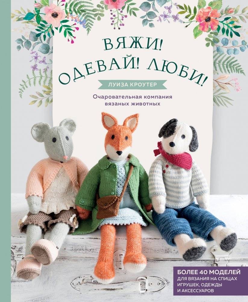 Вяжи! Одевай! Люби! Очаровательная компания вязаных животных | Knit! Dress! Love! A Charming Collection of Knitted Animals