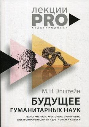 Будущее гуманитарных наук: Техногуманизм, креаторика, эротология, электронная филология и науки XXI века | The Future of Humanities: Technohumanism, Creatology, Erotology, and Electronic Philology