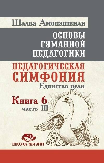Основы гуманной педагогики. Педагогическая симфония. Единство цели. Книга 6. Часть 3 | Fundamentals of Humane Pedagogy: Pedagogical Symphony. Unity of Purpose. Book 6, Part 3