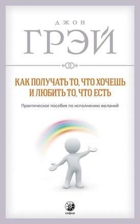 Как получать то, что хочешь и любить то, что есть. Практическое пособие по исполнению желаний | How to Get What You Want and Love What Is: A Practical Guide to Manifesting Desires