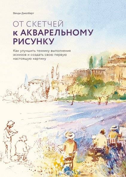 От скетчей к акварельному рисунку. Как улучшить технику выполнения эскизов и создать свою первую настоящую картину | From Sketches to Watercolor Painting: Improve Your Sketching Technique and Create Your First Real Painting