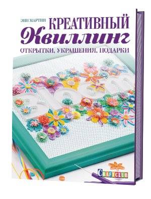 Креативный квиллинг. Открытки, украшения, подарки | Creative Quilling: Cards, Decorations, Gifts