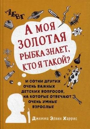 А моя золотая рыбка знает, кто я такой? И сотни других очень важных детских вопросов, на которые отвечают очень умные вз | Does My Goldfish Know Who I Am? And Hundreds of Other Important Children's Questions Answered by