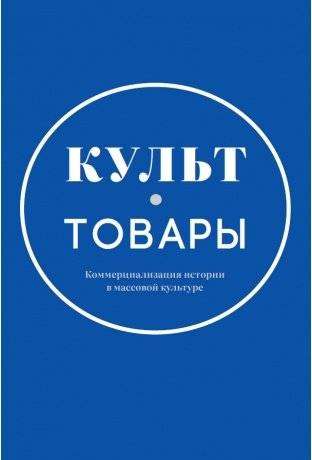Культ-товары. Коммерциализация истории в массовой культуре | Cult Goods: The Commercialization of History in Mass Culture