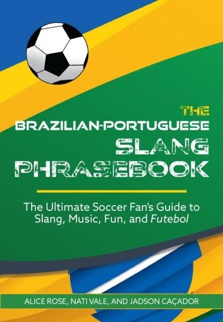 Brazilian-Portuguese Slang Phrasebook: The Ultimate Soccer Fan's Guide to Slang, Music, Fun and Futebol | Brazilian Portuguese Slang Phrasebook: The Ultimate Soccer Fan's Guide