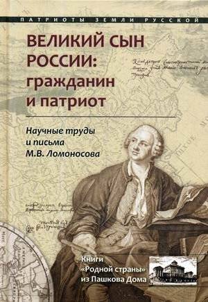 Великий сын России: гражданин и патриот. Научные труды и письма М.В. Ломоносова | Great Son of Russia: Citizen and Patriot. Scientific Works and Letters of M.V. Lomonosov