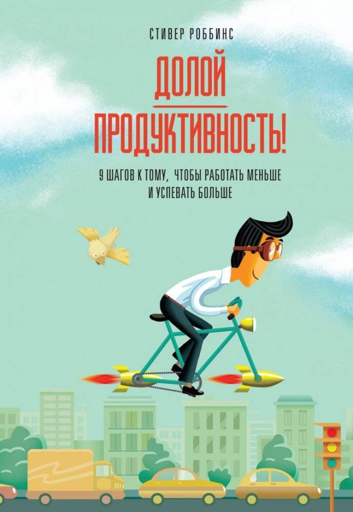 Долой продуктивность! 9 шагов к тому, чтобы работать меньше и успевать больше | Down with Productivity! 9 Steps to Work Less and Achieve More