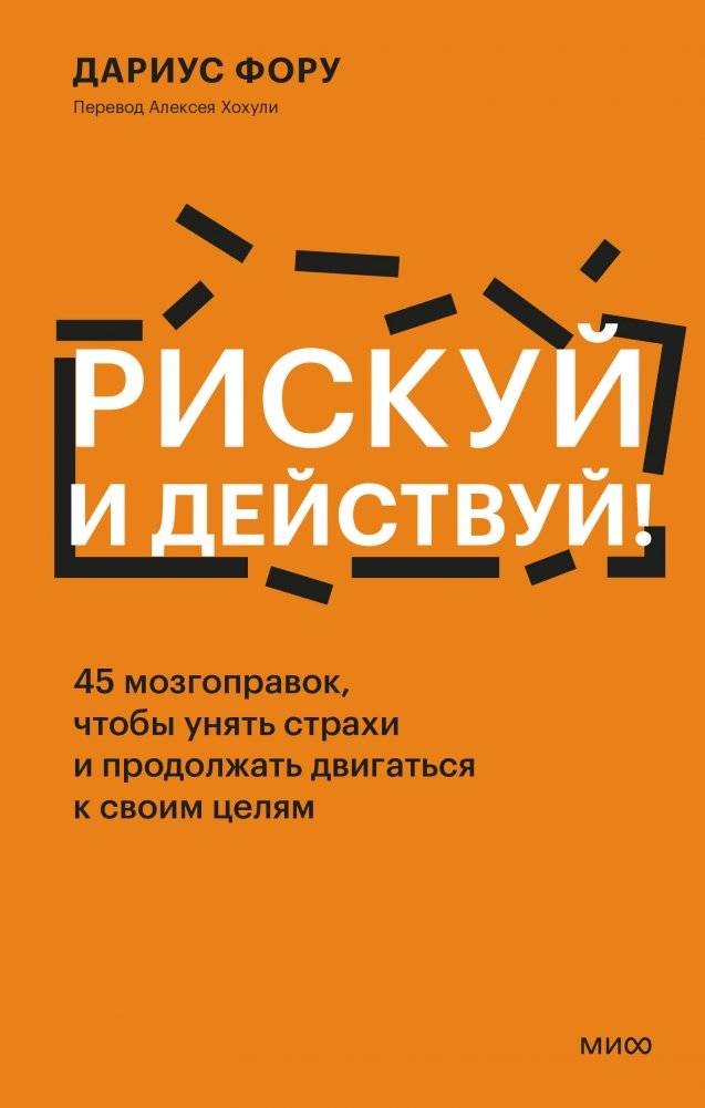 Рискуй и действуй! 45 мозгоправок, чтобы унять страхи и продолжать двигаться к своим целям | Take Risks and Act: 45 Mind Hacks to Overcome Fears and Move Towards Your Goals