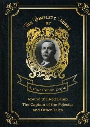 Round the Red Lamp & The Captain of the Polestar and Other Tales. Volume 10