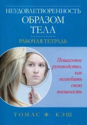 Неудовлетворенность образом тела. Рабочая тетрадь. Пошаговое руководство, как полюбить свою внешность | Body Image Dissatisfaction: A Workbook for Loving Your Appearance