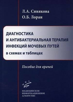 Диагностика и антибактериальная терапия инфекций мочевых путей в схемах и таблицах. Пособие для врачей | Diagnosis and Antibacterial Therapy of Urinary Tract Infections in Schemes and Tables: A Guide for Physicians