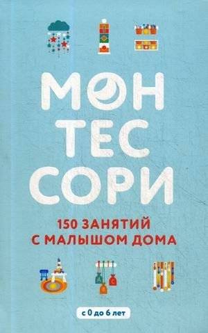 Монтессори. 150 занятий с малышом дома | Montessori: 150 Activities for Toddlers at Home