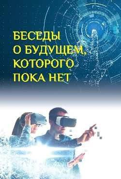 Беседы о будущем, которого пока нет. Россия и мир в XXI веке | Conversations About the Future That Isn't Yet: Russia and the World in the 21st Century