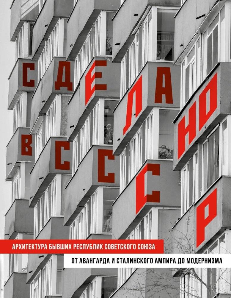 Сделано в СССР. Архитектура бывших республик Советского Союза. От авангарда и сталинского ампира до модернизма | Made in the USSR: Architecture of the Former Soviet Republics