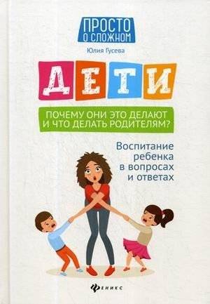 Дети. Почему они это делают и что делать родителям? Воспитание ребенка в вопросах и ответах | Deti. Pochemu oni eto delaiut i chto delat' roditeliam? Vospitanie rebenka v voprosakh i otvetakh