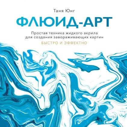 Флюид-арт. Простая техника жидкого акрила для создания завораживающих картин | Fluid Art: Simple Acrylic Pouring Techniques for Mesmerizing Paintings