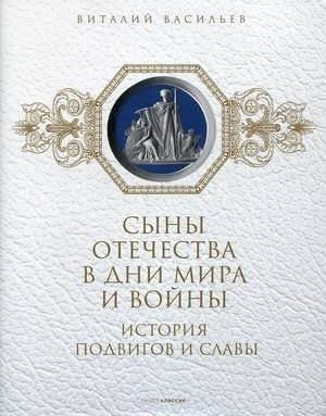 Сыны отечества в дни мира и войны. История подвигов и славы | Sons of the Fatherland in Days of Peace and War: A History of Exploits and Glory