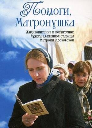 Помоги, Матронушка: жизнеописание и посмертные чудеса блаженной старицы Матроны Московской с приложением акафиста | Help, Matronushka: The Life and Posthumous Miracles of Blessed Old Woman Matrona of Moscow with the Appl