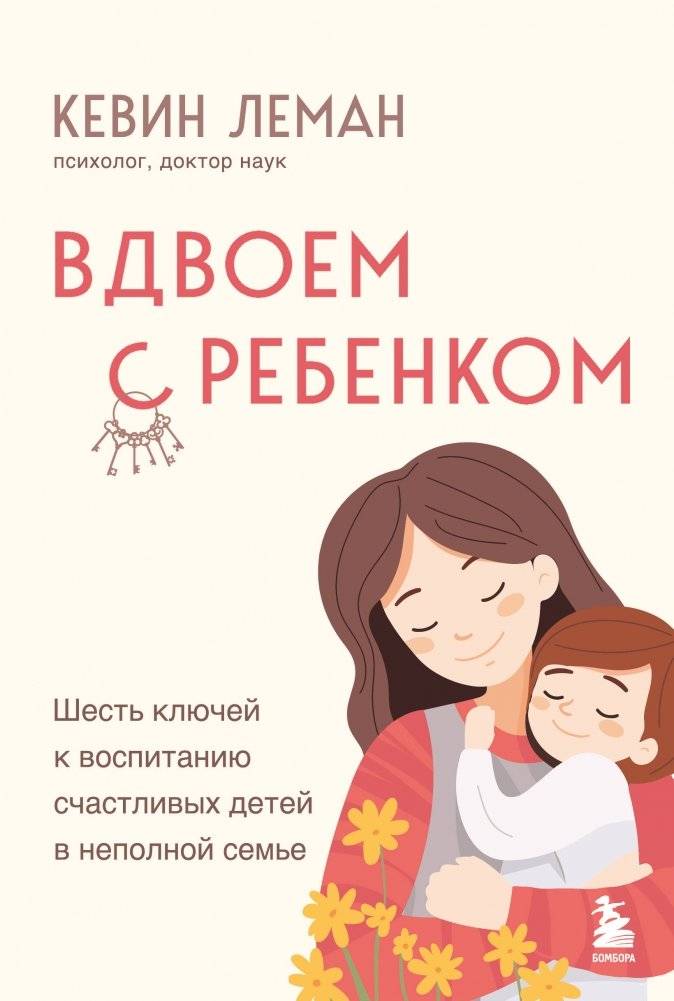 Вдвоем с ребенком. Шесть ключей к воспитанию счастливых детей в неполной семье | Two with a Child: Six Keys to Raising Happy Children in a Single-Parent Family