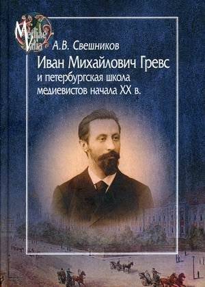 Иван Михайлович Гревс и петербургская школа медиевистов начала ХХ в. Судьба научного сообщества | Ivan Mikhailovich Grevs and the St. Petersburg School of Medievalists in the Early 20th Century: The Fate of a Scientifi