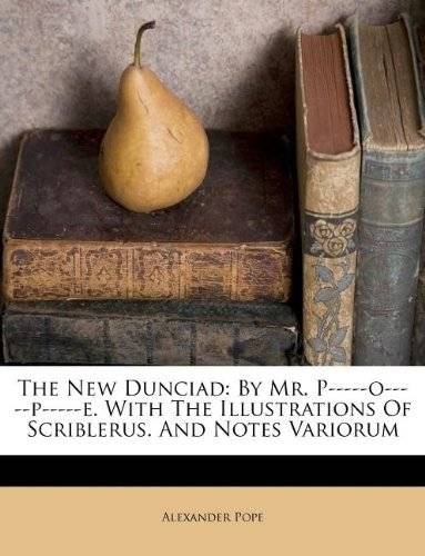 The New Dunciad: By Mr. P-----O-----P-----E. with the Illustrations of Scriblerus. and Notes Variorum | The New Dunciad