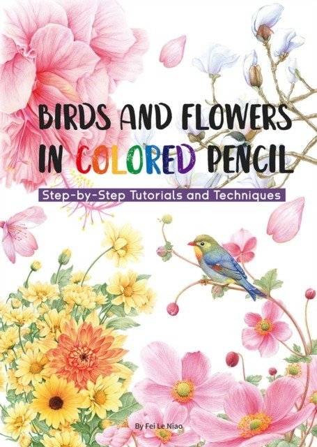 Птицы и цветы в цветном карандаше: пошаговые уроки и техники | Birds and Flowers in Colored Pencil: Step-by-Step Tutorials and Techniques
