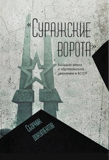 «Суражские ворота». Большая земля и партизанское движение в БССР: сборник документов | Surazh Gates: The Great Land and the Partisan Movement in the BSSR – Collection of Documents