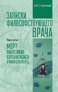 Записки философствующего врача. Книга третья. МОР? Философия коронакризиса и микроэлементы | Notes of a Philosophical Doctor. Book Three. DEATH? The Philosophy of the Coronacrisis and Trace Elements