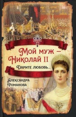 Мой муж - Николай II. Дарите любовь | My Husband Nicholas II: Give Love