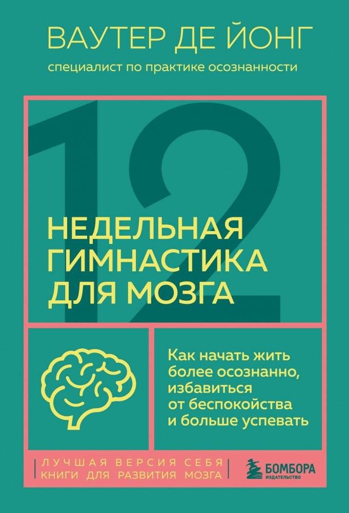 12-недельная гимнастика для мозга. Как начать жить более осознанно, избавиться от беспокойства и больше успевать | 12-Week Brain Gymnastics: Live More Mindfully, Reduce Anxiety, and Achieve More