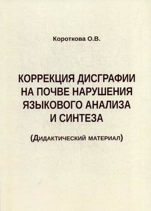 Коррекция дисграфии на почве нарушения языкового анализа и синтеза. Дидактический материал | Dysgraphia Correction Based on Language Analysis and Synthesis Disorders: Didactic Material